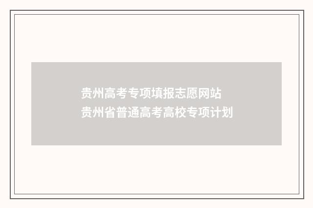 贵州高考专项填报志愿网站 贵州省普通高考高校专项计划