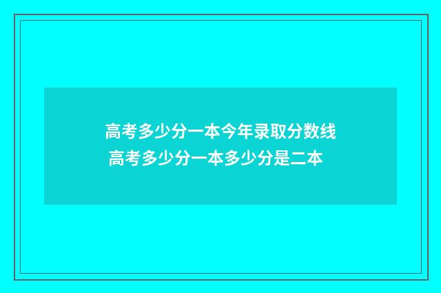 高考多少分一本今年录取分数线 高考多少分一本多少分是二本