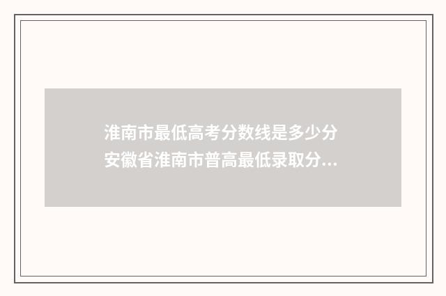 淮南市最低高考分数线是多少分 安徽省淮南市普高最低录取分数线