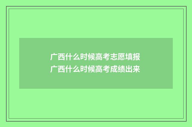 广西什么时候高考志愿填报 广西什么时候高考成绩出来