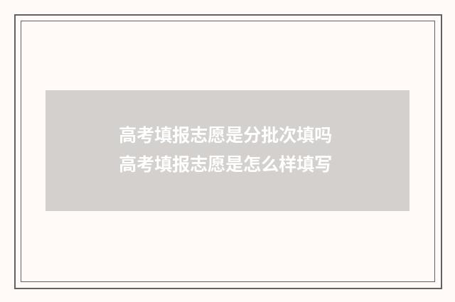 高考填报志愿是分批次填吗 高考填报志愿是怎么样填写