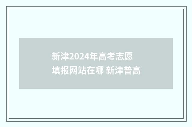 新津2024年高考志愿填报网站在哪 新津普高