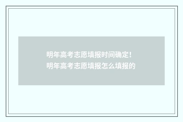 明年高考志愿填报时间确定！ 明年高考志愿填报怎么填报的