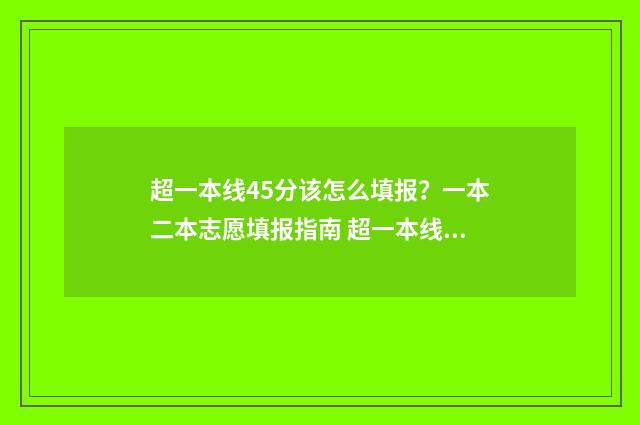 超一本线45分该怎么填报？一本二本志愿填报指南 超一本线45分该怎么办