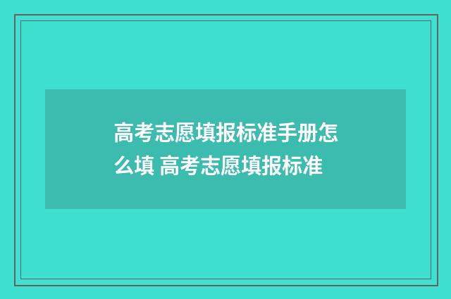 高考志愿填报标准手册怎么填 高考志愿填报标准