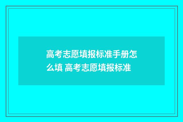 高考志愿填报标准手册怎么填 高考志愿填报标准