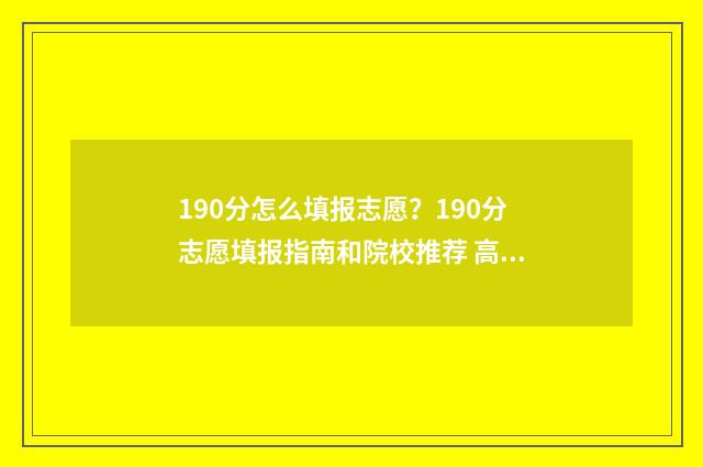 190分怎么填报志愿？190分志愿填报指南和院校推荐 高考190分怎么办