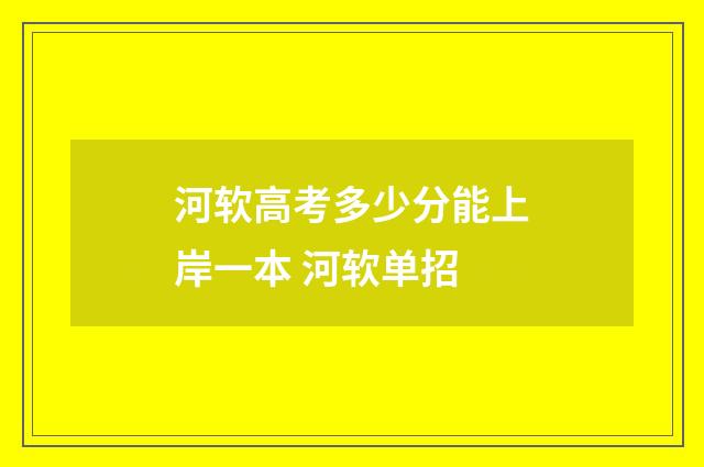 河软高考多少分能上岸一本 河软单招