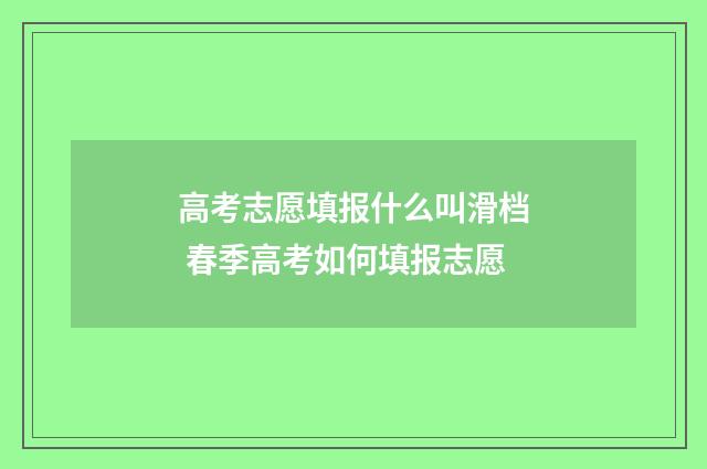 高考志愿填报什么叫滑档 春季高考如何填报志愿
