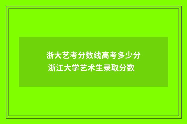 浙大艺考分数线高考多少分 浙江大学艺术生录取分数
