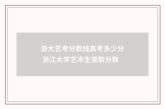 浙大艺考分数线高考多少分 浙江大学艺术生录取分数