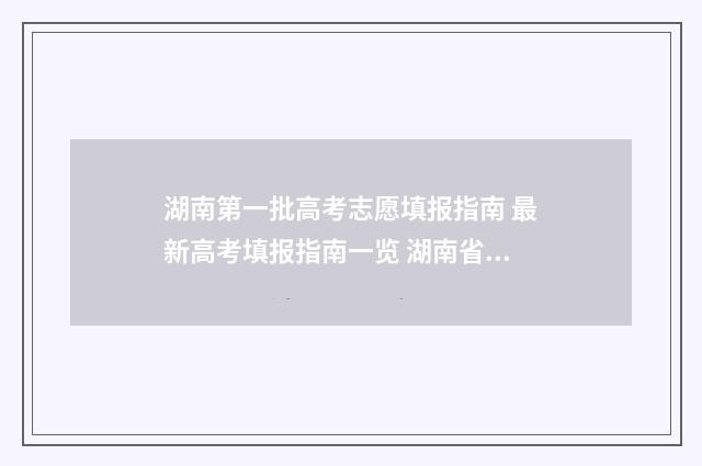 湖南第一批高考志愿填报指南 最新高考填报指南一览 湖南省第一高考