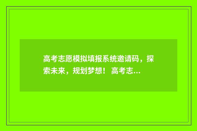 高考志愿模拟填报系统邀请码，探索未来，规划梦想！ 高考志愿模拟填报时间