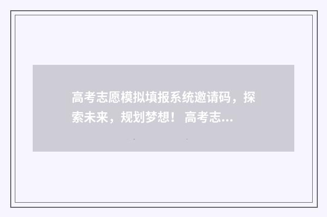 高考志愿模拟填报系统邀请码，探索未来，规划梦想！ 高考志愿模拟填报时间