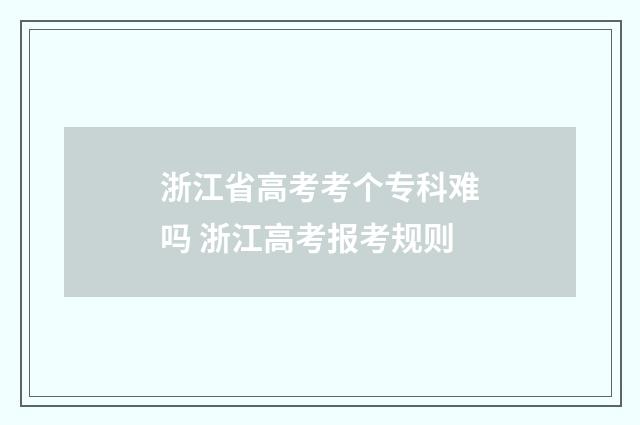 浙江省高考考个专科难吗 浙江高考报考规则
