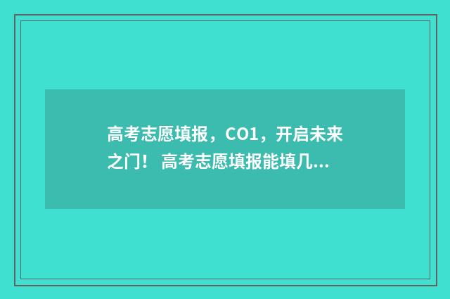 高考志愿填报，CO1，开启未来之门！ 高考志愿填报能填几个