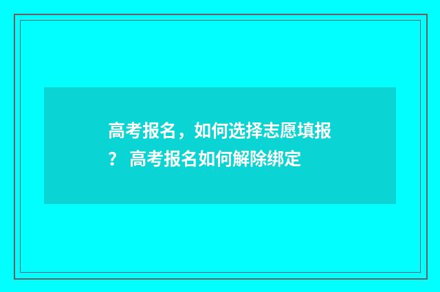 高考报名，如何选择志愿填报？ 高考报名如何解除绑定