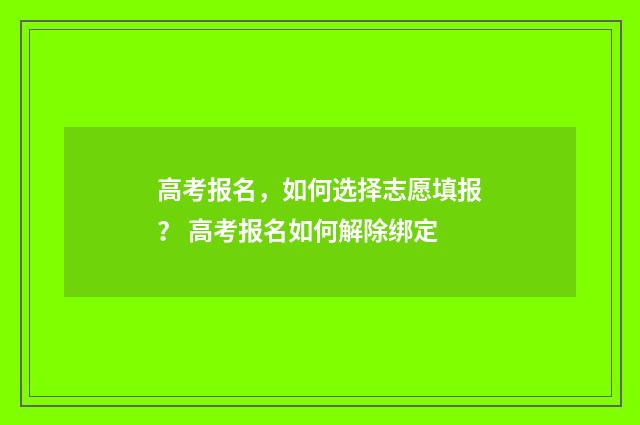 高考报名，如何选择志愿填报？ 高考报名如何解除绑定