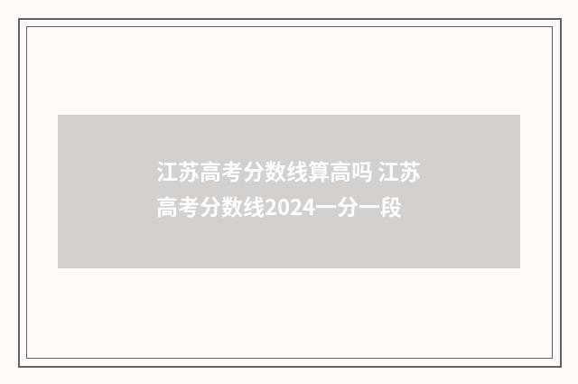江苏高考分数线算高吗 江苏高考分数线2024一分一段