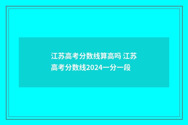 江苏高考分数线算高吗 江苏高考分数线2024一分一段