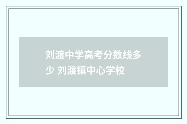 刘渡中学高考分数线多少 刘渡镇中心学校