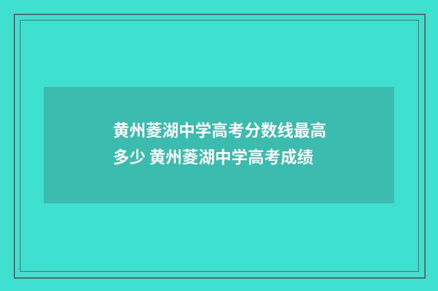 黄州菱湖中学高考分数线最高多少 黄州菱湖中学高考成绩
