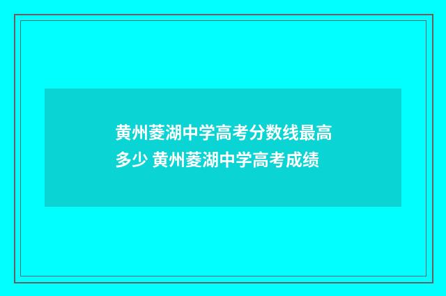 黄州菱湖中学高考分数线最高多少 黄州菱湖中学高考成绩