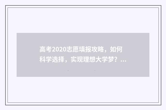 高考2020志愿填报攻略，如何科学选择，实现理想大学梦？ 高考报志愿2020