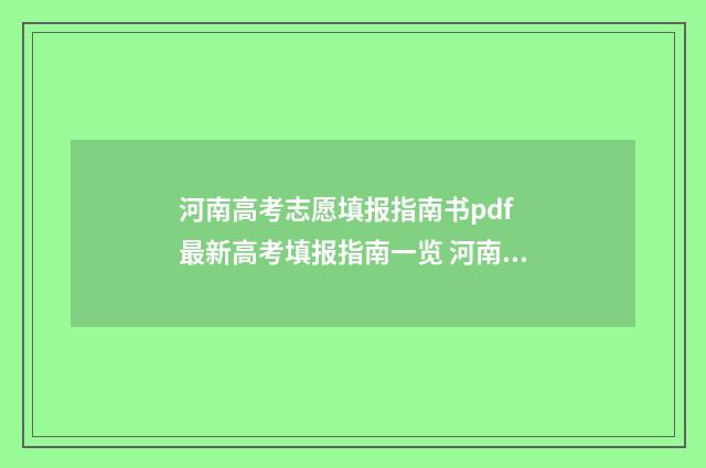 河南高考志愿填报指南书pdf 最新高考填报指南一览 河南高考志愿填报入口