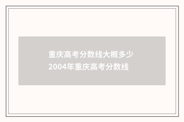 重庆高考分数线大概多少 2004年重庆高考分数线