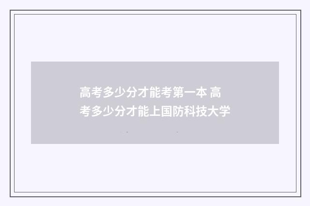 高考多少分才能考第一本 高考多少分才能上国防科技大学