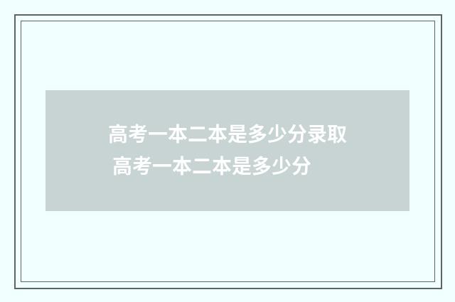 高考一本二本是多少分录取 高考一本二本是多少分