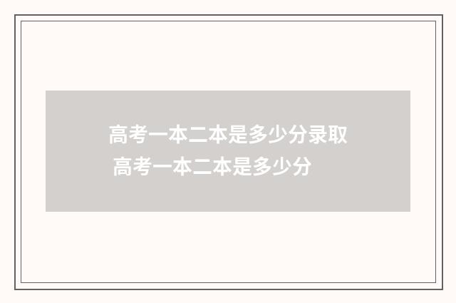 高考一本二本是多少分录取 高考一本二本是多少分