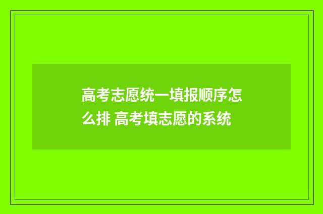 高考志愿统一填报顺序怎么排 高考填志愿的系统