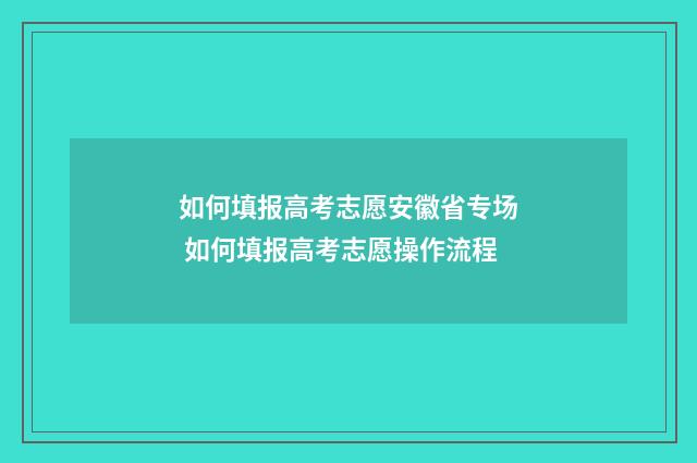 如何填报高考志愿安徽省专场 如何填报高考志愿操作流程