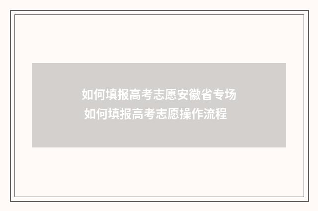 如何填报高考志愿安徽省专场 如何填报高考志愿操作流程