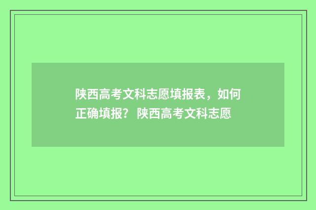 陕西高考文科志愿填报表，如何正确填报？ 陕西高考文科志愿