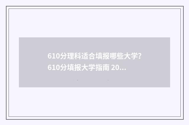 610分理科适合填报哪些大学？610分填报大学指南 2020年610分理科生 适合报考什么大学