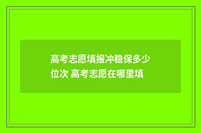 高考志愿填报冲稳保多少位次 高考志愿在哪里填