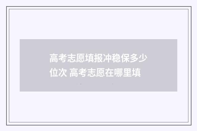 高考志愿填报冲稳保多少位次 高考志愿在哪里填