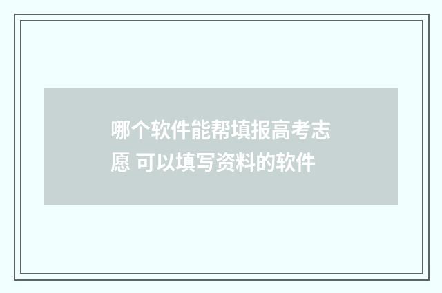 哪个软件能帮填报高考志愿 可以填写资料的软件