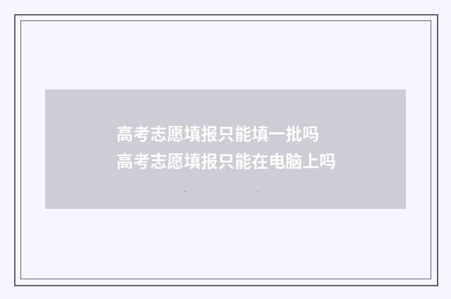 高考志愿填报只能填一批吗 高考志愿填报只能在电脑上吗