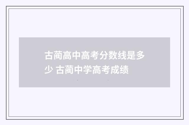 古蔺高中高考分数线是多少 古蔺中学高考成绩