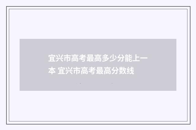 宜兴市高考最高多少分能上一本 宜兴市高考最高分数线