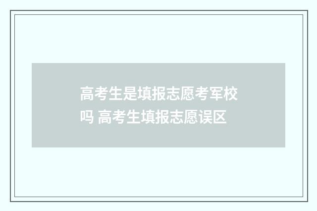 高考生是填报志愿考军校吗 高考生填报志愿误区