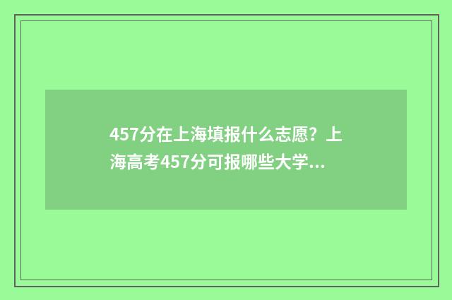 457分在上海填报什么志愿？上海高考457分可报哪些大学？ 457分在上海填报什么学校