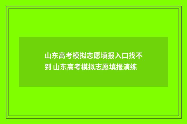 山东高考模拟志愿填报入口找不到 山东高考模拟志愿填报演练