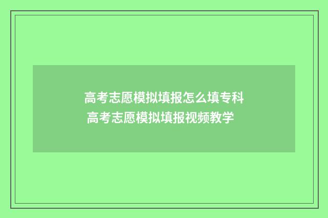 高考志愿模拟填报怎么填专科 高考志愿模拟填报视频教学
