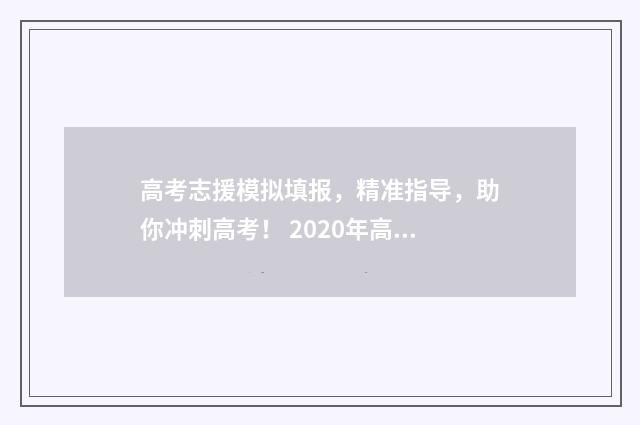 高考志援模拟填报，精准指导，助你冲刺高考！ 2020年高考志愿模拟填报官网