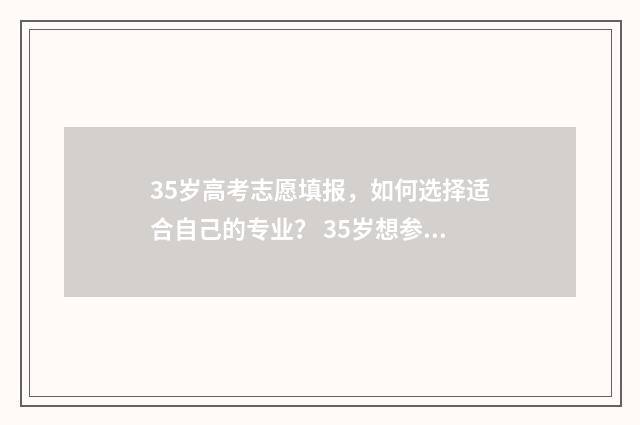35岁高考志愿填报，如何选择适合自己的专业？ 35岁想参加高考